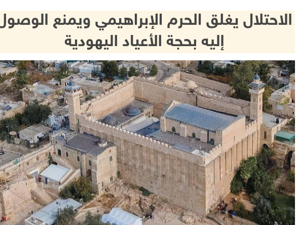 الاحتلال يغلق الحرم الإبراهيمي ويمنع الوصول إليه بحجة الاعياد اليهودية